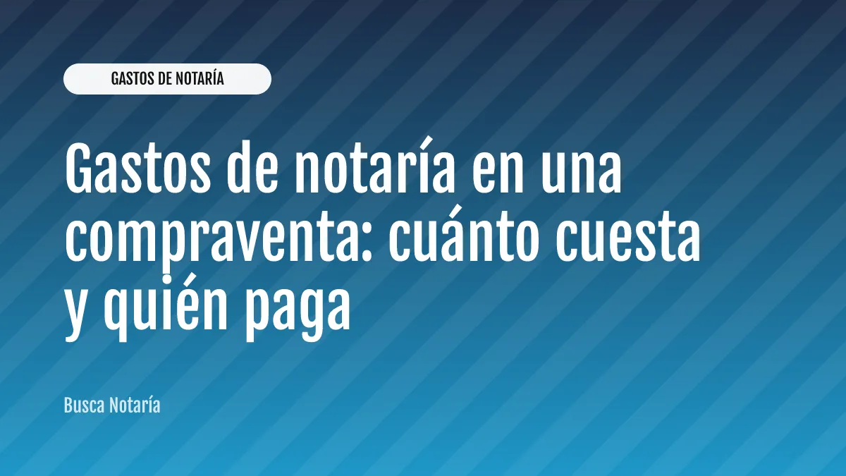 Gastos de notaría en una compraventa: cuánto cuesta y quién paga